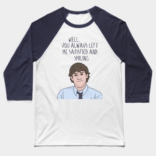 Jim Halpert "You Always Left Me Satisfied and Smiling" The Office, Funny Quote Baseball T-Shirt